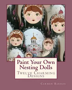 Paint Your Own Nesting Dolls: Twelve Step-by-Step Projects for Decorating Blank Wooden Dolls