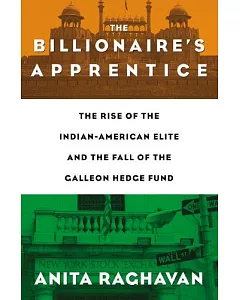 The Billionaire’s Apprentice: The Rise of the Indian-American Elite and the Fall of the Galleon Hedge Fund