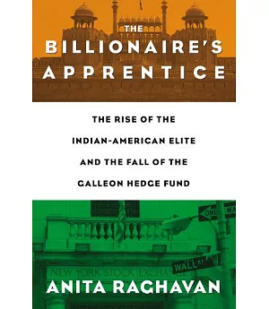 The Billionaire’s Apprentice: The Rise of the Indian-American Elite and the Fall of the Galleon Hedge Fund