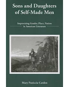 Sons and Daughters of Self-Made Men: Improvising Gender, Place, Nation in American Literature