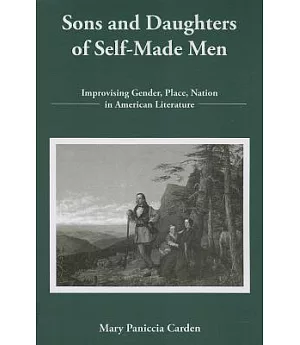 Sons and Daughters of Self-Made Men: Improvising Gender, Place, Nation in American Literature