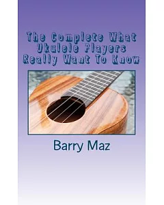 The Complete What Ukulele Players Really Want to Know