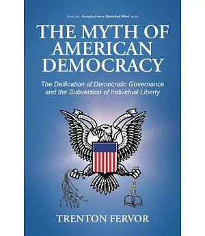 The Myth of American Democracy: The Deification of Democratic Governance and the Subversion of Individual Liberty