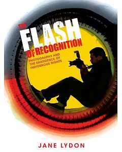 The Flash of Recognition: Photography and the Emergence of Indigenous Rights