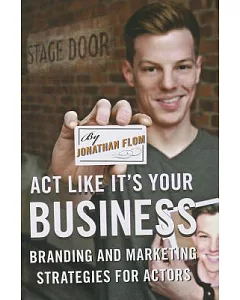 Act Like It’s Your Business: Branding and Marketing Strategies for Actors