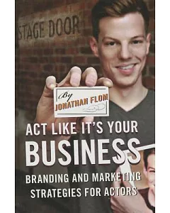 Act Like It’s Your Business: Branding and Marketing Strategies for Actors