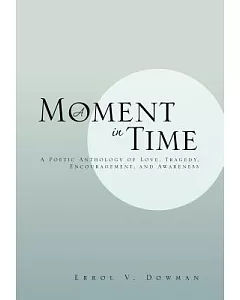 A Moment in Time: A Poetic Anthology of Love, Tragedy, Encouragement, and Awareness