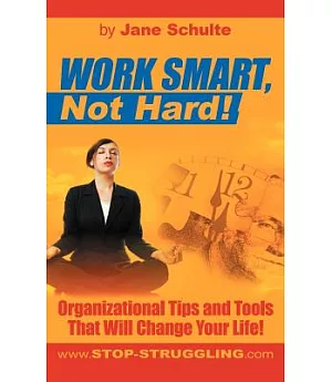 Work Smart, Not Hard!: Organizational Tips and Tools That Will Change Your Life!