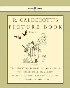 R. Caldecott’s Picture Book, No 1: Containing the Diverting History of John Gilpin, the House That Jack Built, an Elegy on the