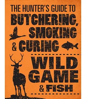 The Hunter’s Guide to Butchering, Smoking & Curing Wild Game & Fish