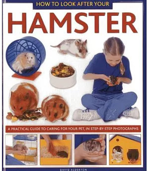 How to Look After Your Hamster: A Practical Guide to Caring for Your Pet, in Step-by-step Photographs
