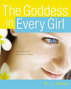 The Goddess in Every Girl: Develop Your Feminine Power