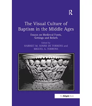 The Visual Culture of Baptism in the Middle Ages: Essays on Mediaeval Fonts, Settings and Beliefs