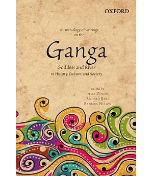 An Anthology of Writings on the Ganga: Goddess and River in History, Culture, and Society