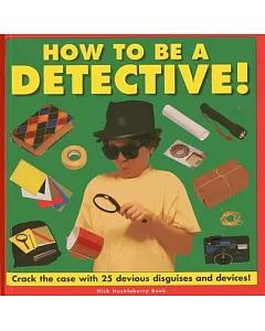 How to Be a Detective!: Crack the case with 25 devious disguises and devices!