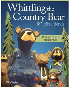 Whittling the Country Bear & His Friends: 12 Simple Projects for Beginners