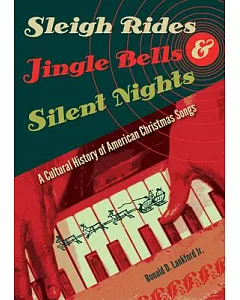 Sleigh Rides, Jingle Bells, & Silent Nights: A Cultural History of American Christmas Songs