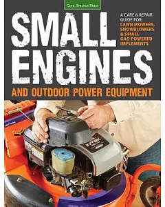 Small Engines and Outdoor Power Equipment: A Care & Repair Guide For: Lawn Mowers, Snowblowers & Small Gas-Powered Implements