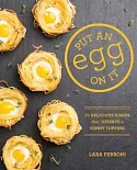 Put an Egg on It: 70 Delicious Dishes That Deserve a Sunny Topping