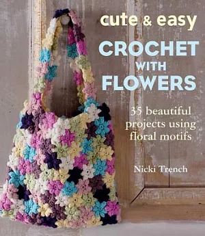 Cute & Easy Crocheted With Flowers: 35 Beautiful Projects Using Floral Motifs