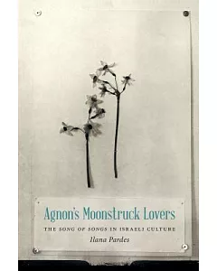Agnon’s Moonstruck Lovers: The Song of Songs in Israeli Culture