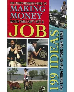 The Teen’s Ultimate Guide to Making Money When You Can’t Get a Job: 199 Ideas for Earning Cash on Your Own Terms