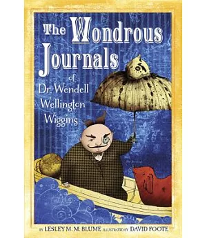 The Wondrous Journals of Dr. Wendell Wellington Wiggins: Describing the Most Curious, Fascinating, Sometimes Gruesome, and Seemi