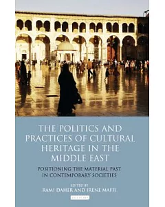 The Politics and Practices of Cultural Heritage in the Middle East: Positioning the Material Past in Contemporary Societies
