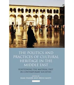 The Politics and Practices of Cultural Heritage in the Middle East: Positioning the Material Past in Contemporary Societies