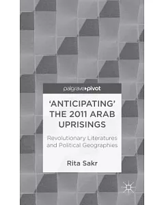 Anticipating the 2011 Arab Uprisings: Revolutionary Literatures and Political Geographies