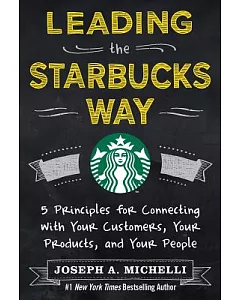 Leading the Starbucks Way: 5 Principles for Connecting With Your Customers, Your Products and Your People