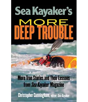 Sea Kayaker’s More Deep Trouble: More True Stories and Their Lessons from Sea Kayaker Magazine