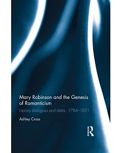 Mary Robinson and the Genesis of Romanticism: Literary Dialogues and Debts, 1784–1821
