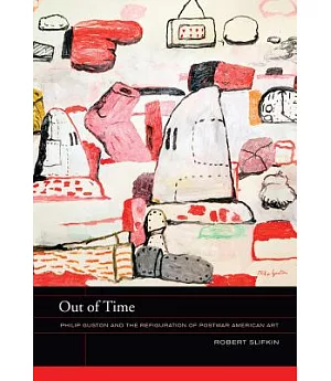 Out of Time: Philip Guston and the Refiguration of Postwar American Art