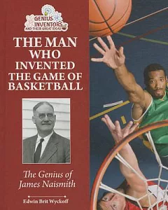 The Man Who Invented the Game of Basketball: The Genius of James Naismith