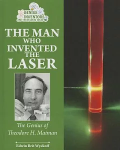 The Man Who Invented the Laser: The Genius of Theodore H. Maiman
