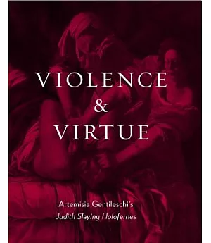 Violence & Virtue: Artemisia Gentileschi’s Judith Slaying Holofernes