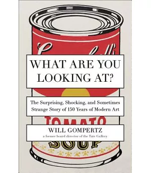 What Are You Looking At?: The Surprising, Shocking, and Sometimes Strange Story of 150 Years of Modern Art