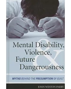 Mental Disability, Violence, and Future Dangerousness: Myths Behind the Presumption of Guilt