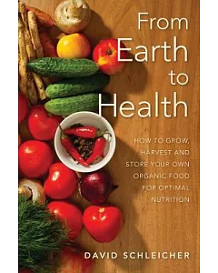 From Earth to Health: How to Grow, Harvest and Store Your Own Organic Food for Optimal Nutrition