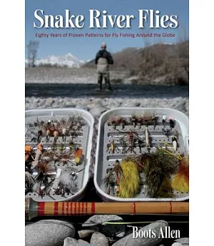 Snake River Flies: Eighty Years of Proven Patterns for Fly Fishing Around the Globe