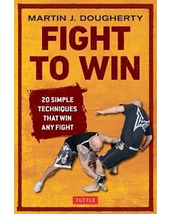 Fight to Win: 20 Simple Techniques That Win Any Fight
