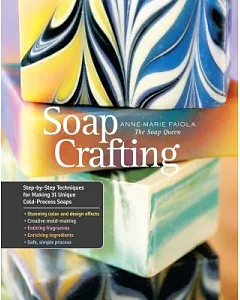 Soap Crafting: Step-by-Step Techniques for Making 31 Unique Cold-Process Soaps