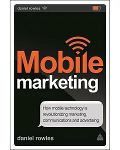 Mobile Marketing: How Mobile Technology Is Revolutionizing Marketing, Communications and Advertising