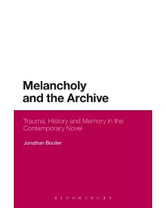 Melancholy and the Archive: Trauma, Memory, and History in the Contemporary Novel