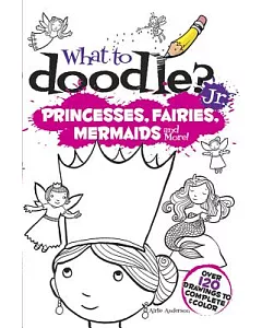 What to Doodle? Jr.: Princesses, Fairies, Mermaids and More!
