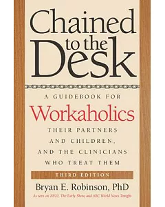 Chained to the Desk: A Guidebook for Workaholics, Their Partners and Children, and the Clinicians Who Treat Them