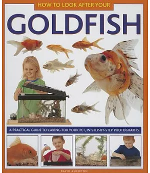 How to Look After Your Goldfish: A Practical Guide to Caring for Your Pet, in Step-by-step Photographs