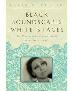 Black Soundscapes White Stages: The Meaning of Francophone Sound in the Black Atlantic
