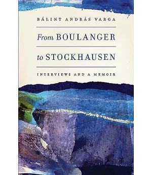 From Boulanger to Stockhausen: Interviews and a Memoir